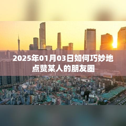 点赞朋友圈技巧，如何巧妙点赞他人朋友圈动态