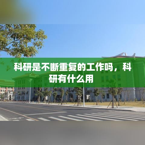 科研是不断重复的工作吗，科研有什么用 