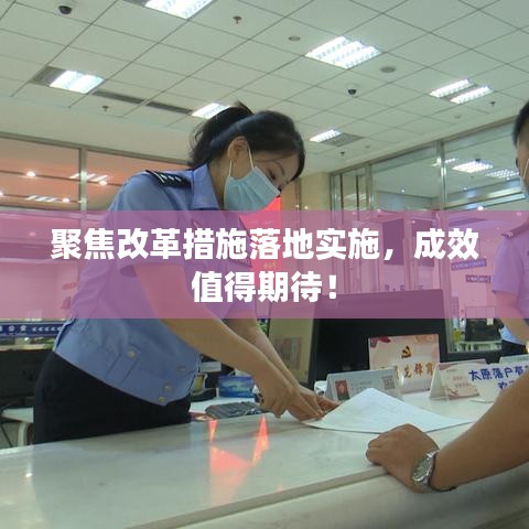 聚焦改革措施落地实施，成效值得期待！