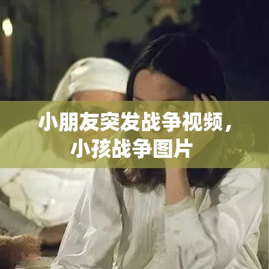 小朋友突发战争视频，小孩战争图片 