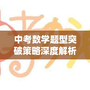 中考数学题型突破策略深度解析，专题突破技巧与实战指南
