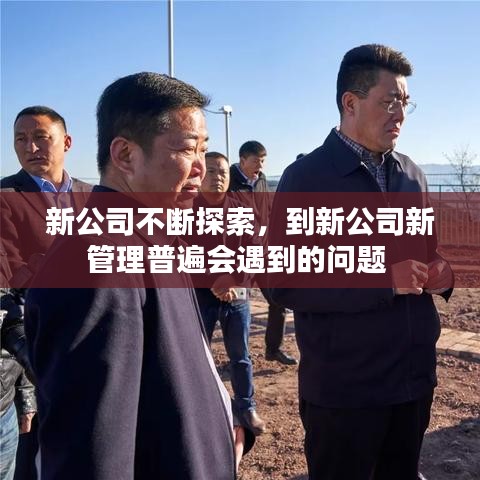 新公司不断探索，到新公司新管理普遍会遇到的问题 