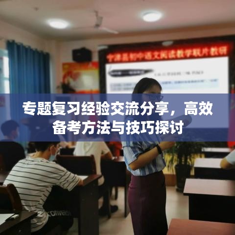 专题复习经验交流分享，高效备考方法与技巧探讨