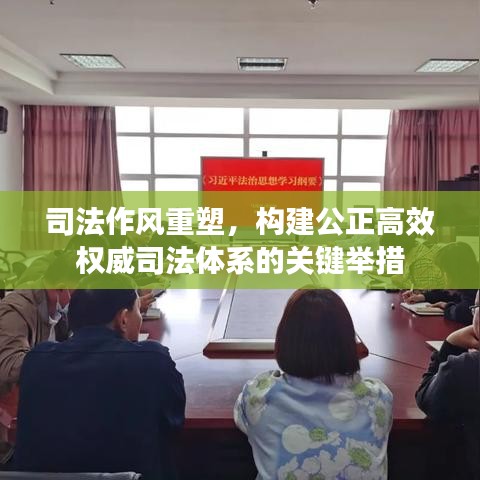 司法作风重塑，构建公正高效权威司法体系的关键举措
