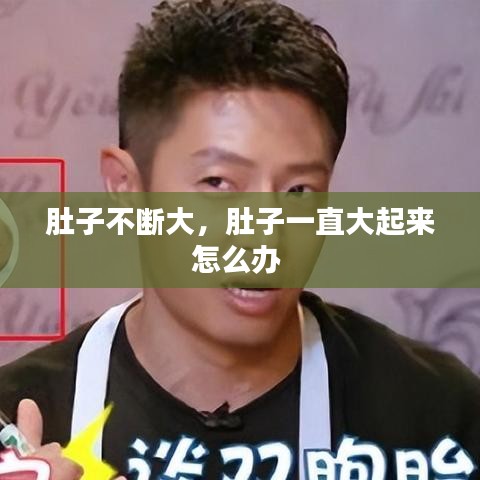 肚子不断大，肚子一直大起来怎么办 