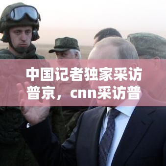 中国记者独家采访普京，cnn采访普京 