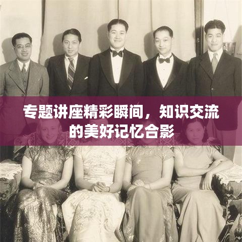 专题讲座精彩瞬间，知识交流的美好记忆合影