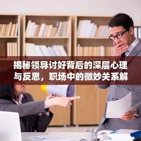 揭秘领导讨好背后的深层心理与反思，职场中的微妙关系解读