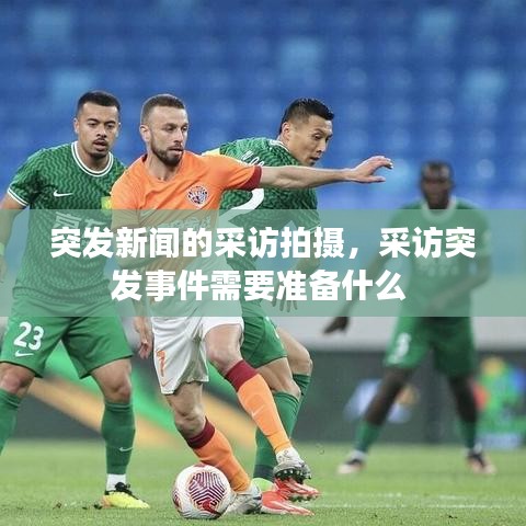 突发新闻的采访拍摄，采访突发事件需要准备什么 