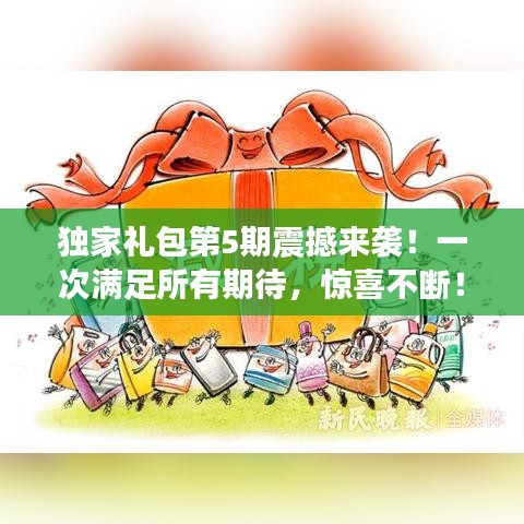 独家礼包第5期震撼来袭！一次满足所有期待，惊喜不断！