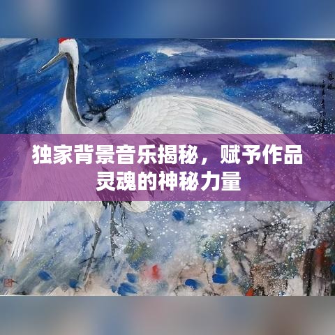 独家背景音乐揭秘，赋予作品灵魂的神秘力量