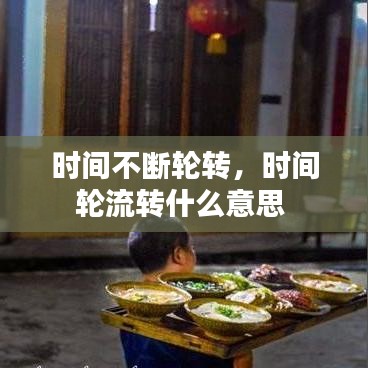 时间不断轮转，时间轮流转什么意思 