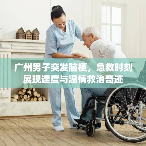 广州男子突发脑梗，急救时刻展现速度与温情救治奇迹