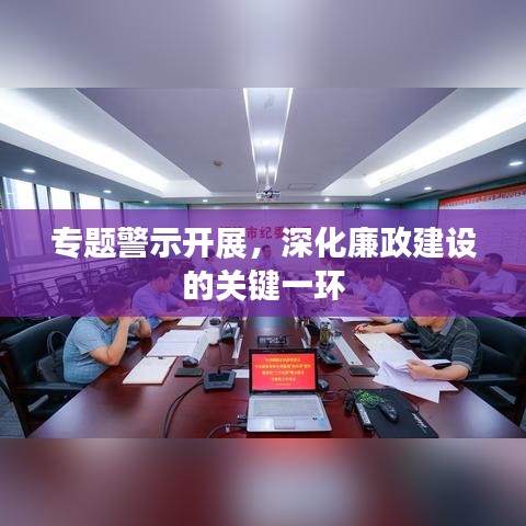 专题警示开展，深化廉政建设的关键一环