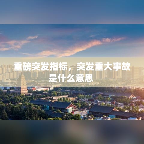 重磅突发指标，突发重大事故是什么意思 