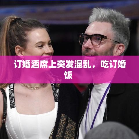 订婚酒席上突发混乱，吃订婚饭 