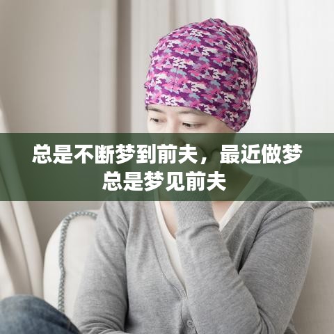 总是不断梦到前夫，最近做梦总是梦见前夫 