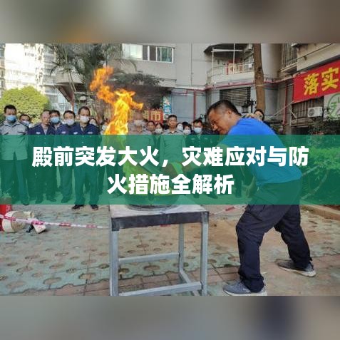 殿前突发大火，灾难应对与防火措施全解析