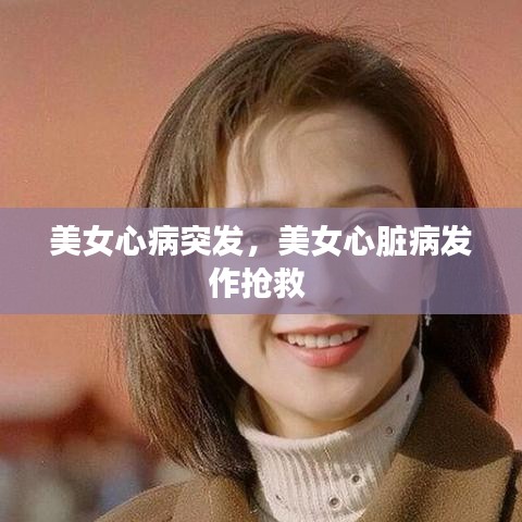 美女心病突发，美女心脏病发作抢救 