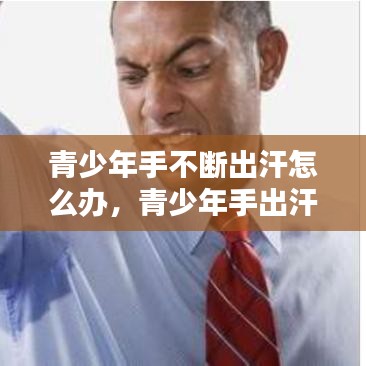 青少年手不断出汗怎么办，青少年手出汗是什么原因分析 