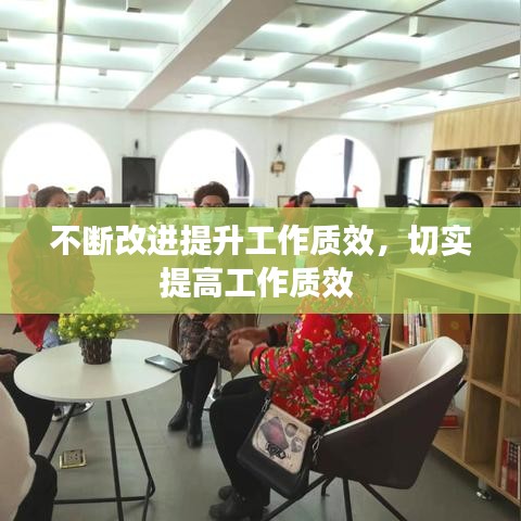 不断改进提升工作质效，切实提高工作质效 