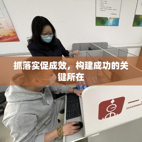 抓落实促成效，构建成功的关键所在