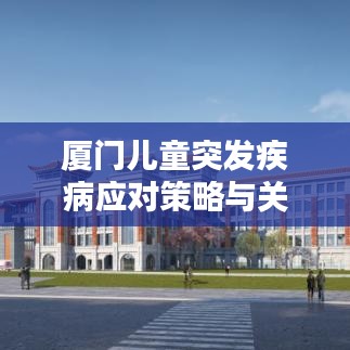 厦门儿童突发疾病应对策略与关注焦点