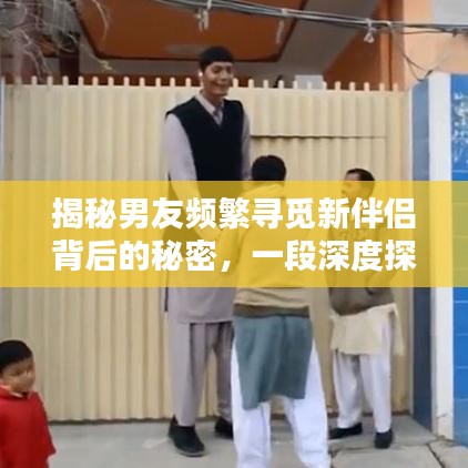 揭秘男友频繁寻觅新伴侣背后的秘密，一段深度探讨的真相