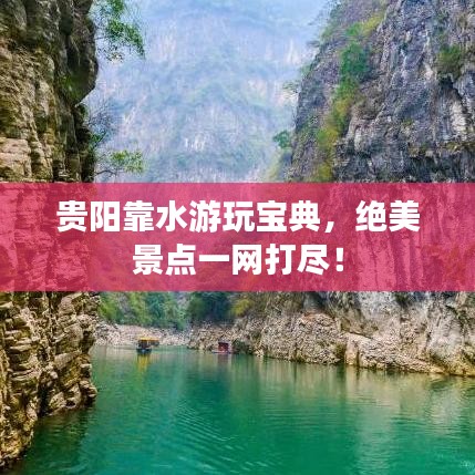 贵阳靠水游玩宝典，绝美景点一网打尽！