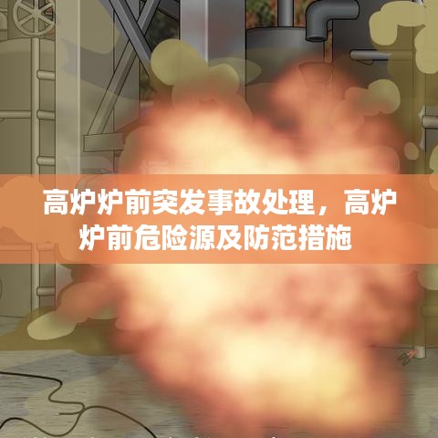 高炉炉前突发事故处理，高炉炉前危险源及防范措施 