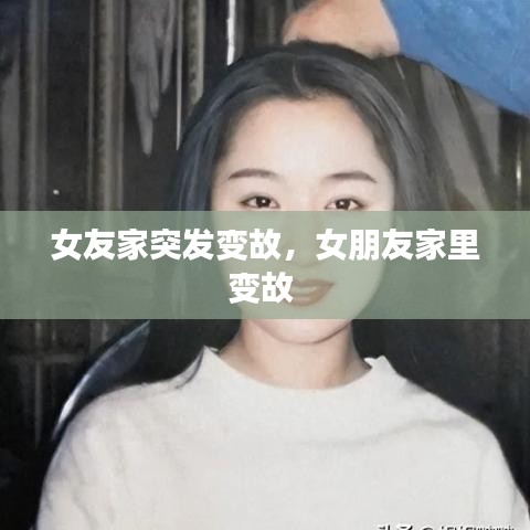 女友家突发变故，女朋友家里变故 