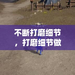 不断打磨细节，打磨细节做到极致 