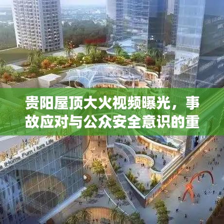 贵阳屋顶大火视频曝光，事故应对与公众安全意识的重要性