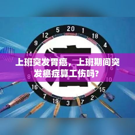 上班突发胃癌，上班期间突发癌症算工伤吗? 