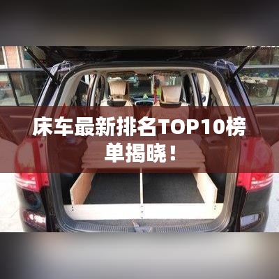 床车最新排名TOP10榜单揭晓！