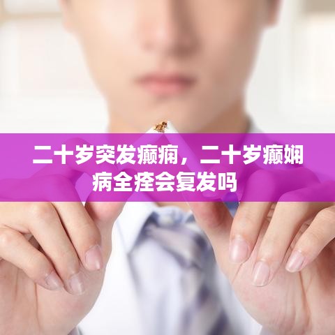 二十岁突发癫痫，二十岁癫娴病全痊会复发吗 
