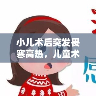 小儿术后突发畏寒高热，儿童术后高热 