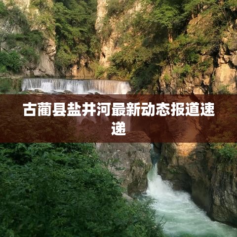 古蔺县盐井河最新动态报道速递