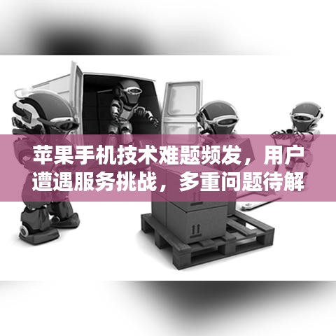 苹果手机技术难题频发，用户遭遇服务挑战，多重问题待解决