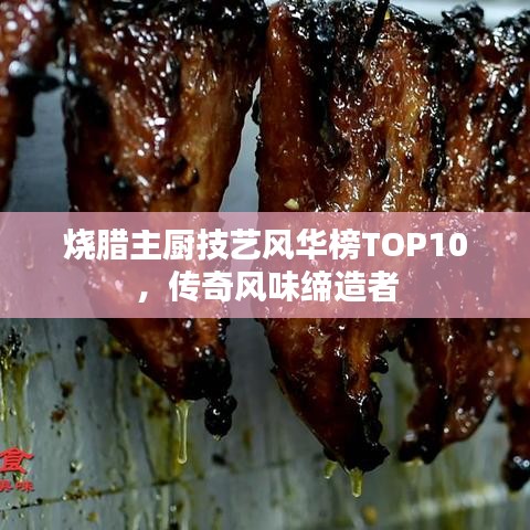 烧腊主厨技艺风华榜TOP10，传奇风味缔造者
