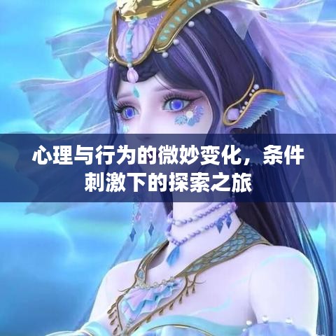 心理与行为的微妙变化，条件刺激下的探索之旅