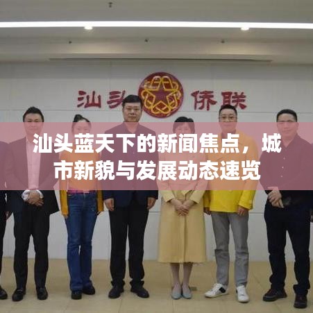 汕头蓝天下的新闻焦点，城市新貌与发展动态速览