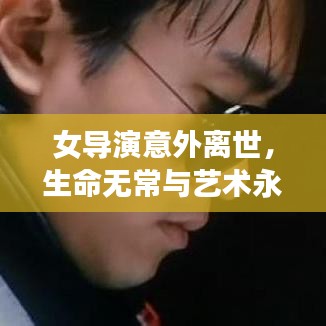 女导演意外离世，生命无常与艺术永恒的思考