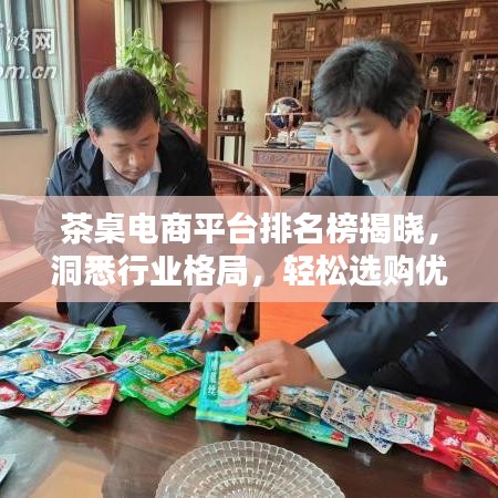 茶桌电商平台排名榜揭晓，洞悉行业格局，轻松选购优质平台