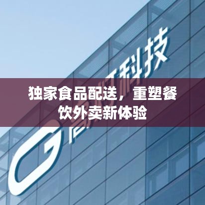 独家食品配送，重塑餐饮外卖新体验