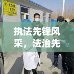 执法先锋风采，法治先锋人物的生动写照专题报道