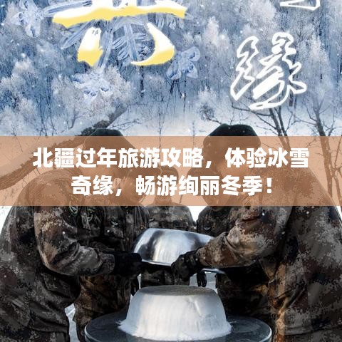 北疆过年旅游攻略，体验冰雪奇缘，畅游绚丽冬季！
