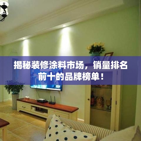 揭秘装修涂料市场，销量排名前十的品牌榜单！