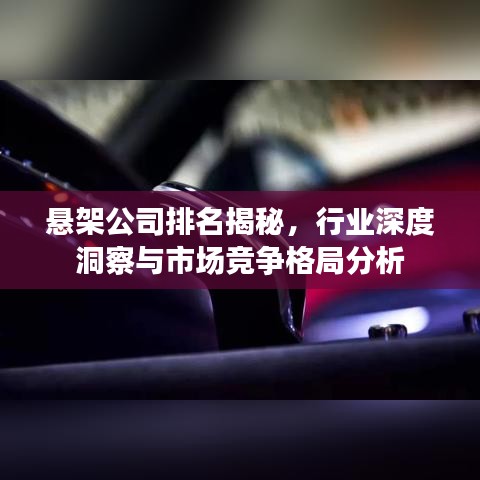 悬架公司排名揭秘，行业深度洞察与市场竞争格局分析