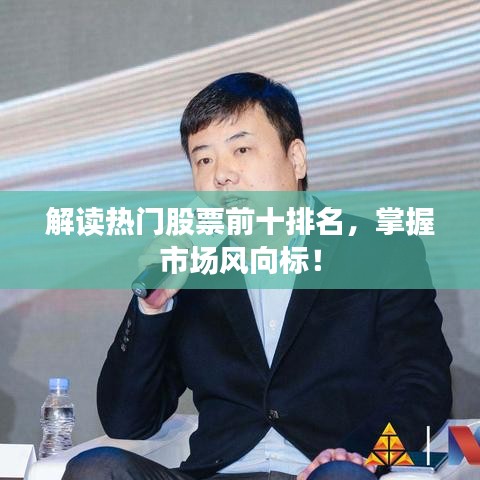 解读热门股票前十排名，掌握市场风向标！